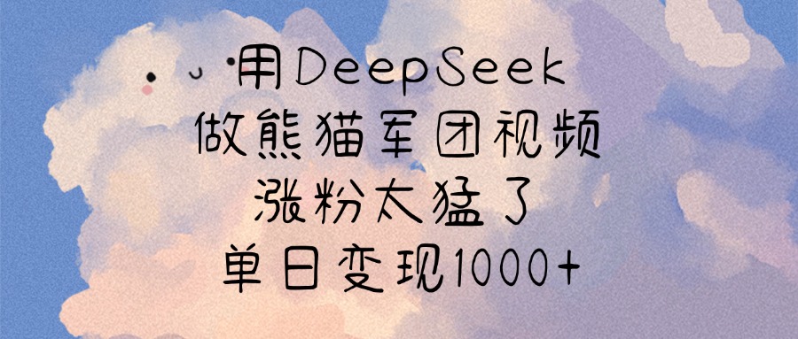 用DeepSeek做熊猫军团视频，涨粉太猛了，单日变现1000+-领航创业网