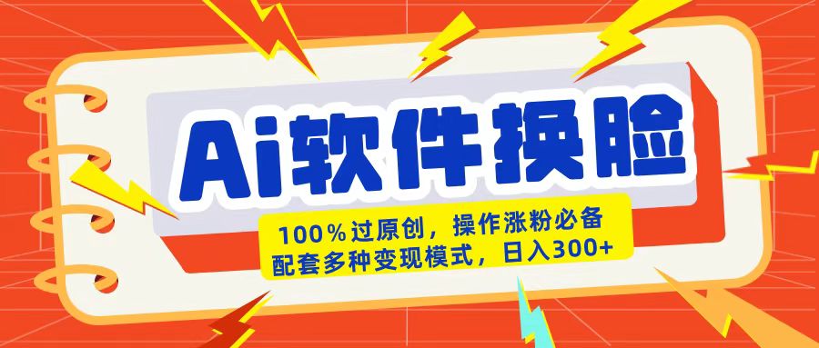 AI软件换脸100%过原创搬运涨粉必备配套多种变现模式日入300+-领航创业网
