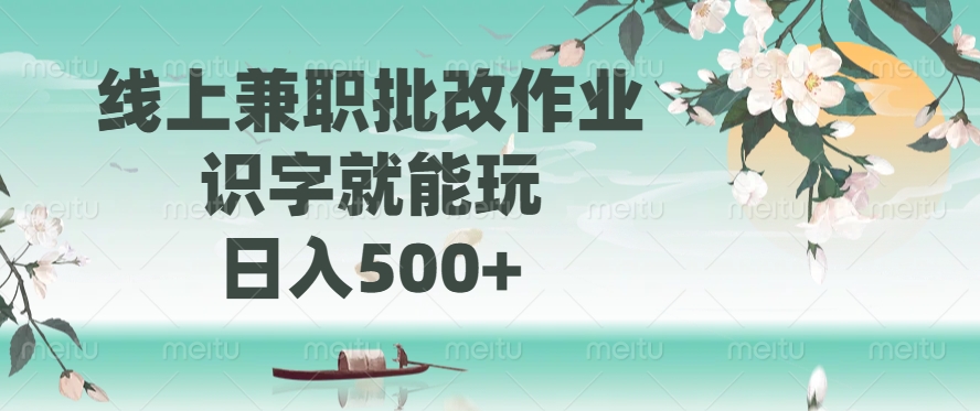 线上兼职批改作业，识字就能玩，日入500+-领航创业网