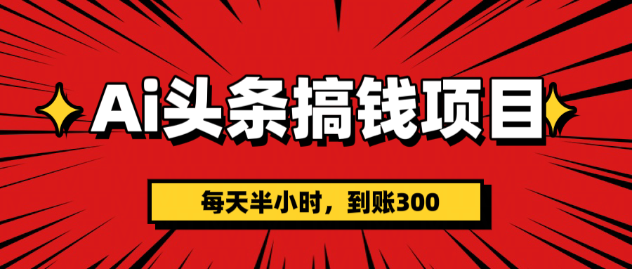 AI头条搞钱项目，一天半小时，到账300+-领航创业网