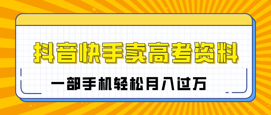 临近高考季，抖音快手卖高考资料，小白可操作一部手机轻松月入过万-领航创业网