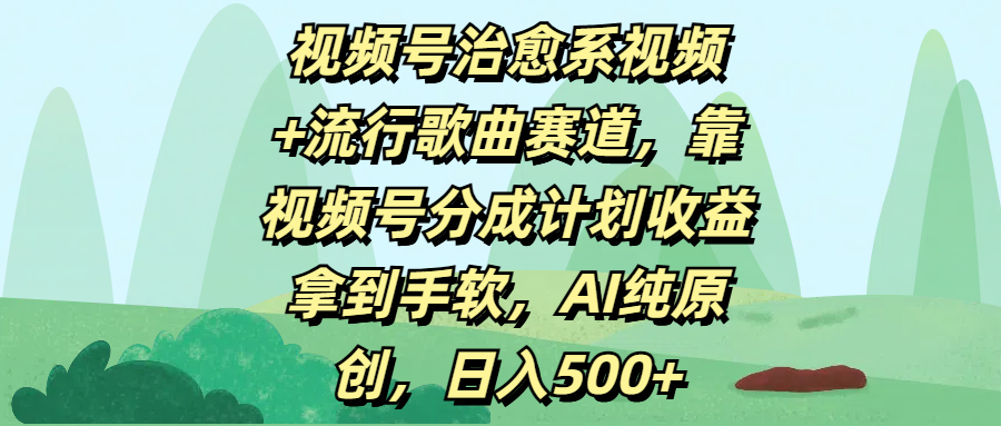 视频号治愈系视频+流行歌曲赛道，靠视频号分成计划收益拿到手软，AI纯原创，日入500+-领航创业网