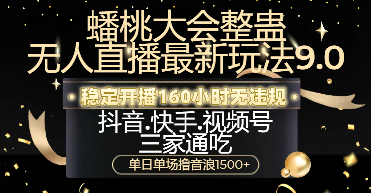 蟠桃大会整蛊无人直播新玩法9.0，稳定开播160小时无违规，抖音、快手、视频号三家通吃，单日单场撸音浪1500+-领航创业网