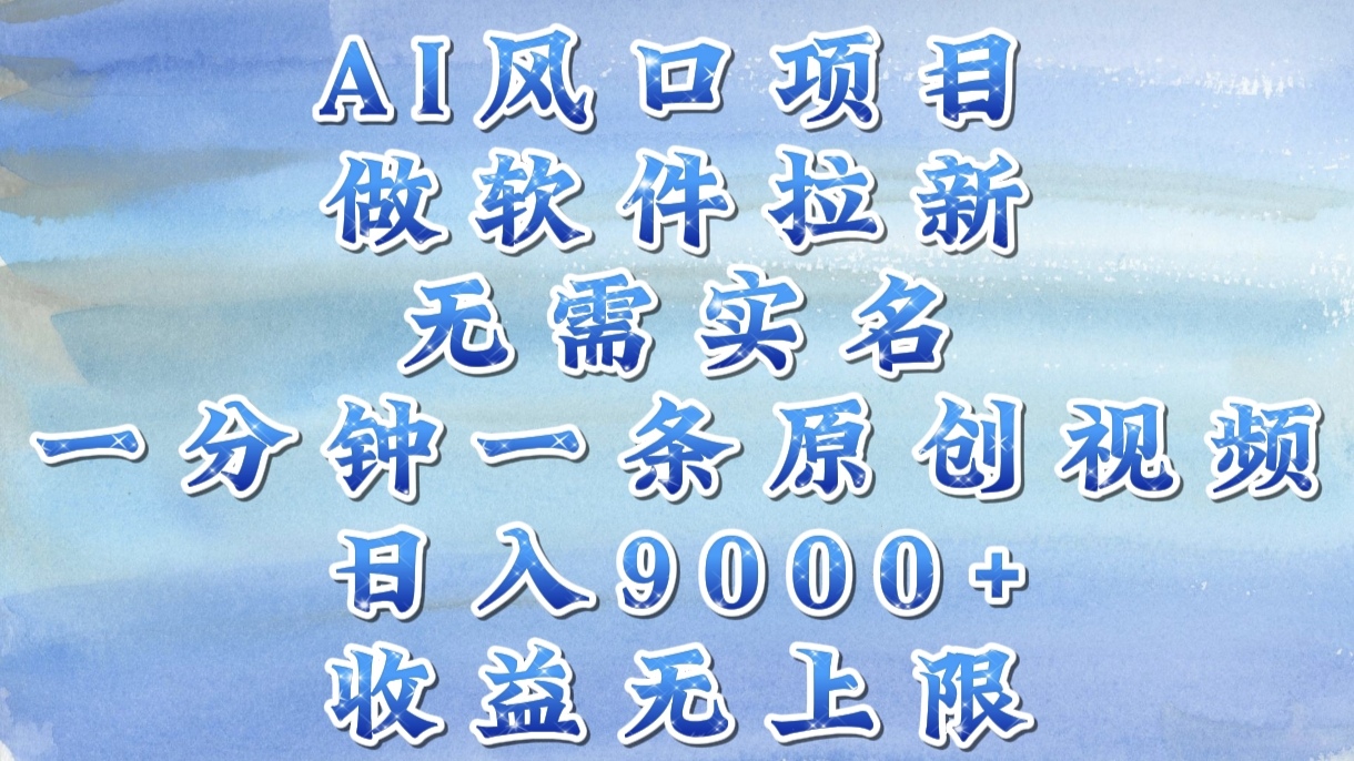 AI风口项目，做软件拉新，无需实名，一分钟一条原创视频，日入9000+，收益无上限-领航创业网