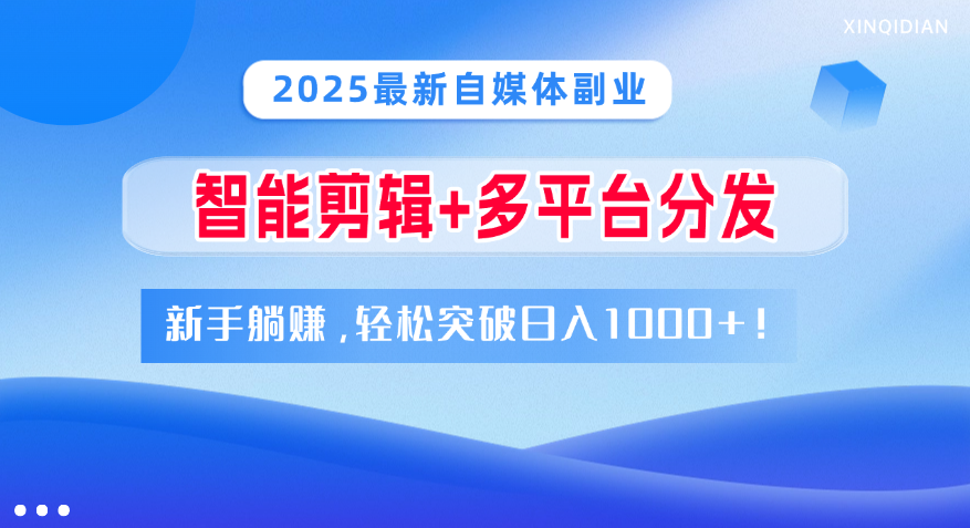 2025最新自媒体副业！智能剪辑+多平台分发，新手躺赚，轻松突破日入1000+！-领航创业网
