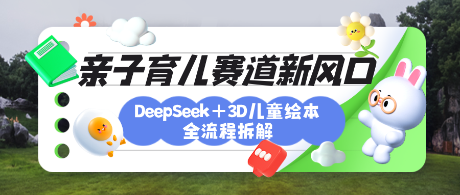 育儿赛道新风口：DeepSeek+3D绘本全流程拆解，月涨粉上万，还能培养亲子创造力-领航创业网