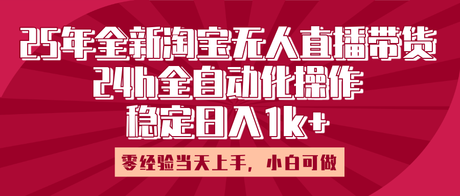 25年全新淘宝无人直播，全自动化操作，零经验当天上手，日入1k+-领航创业网