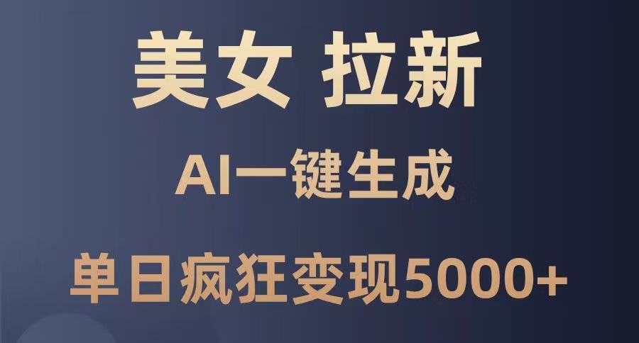 美女暴力拉新，通过AI一键生成，单日疯狂变现5000+，纯小白一学就会！-领航创业网