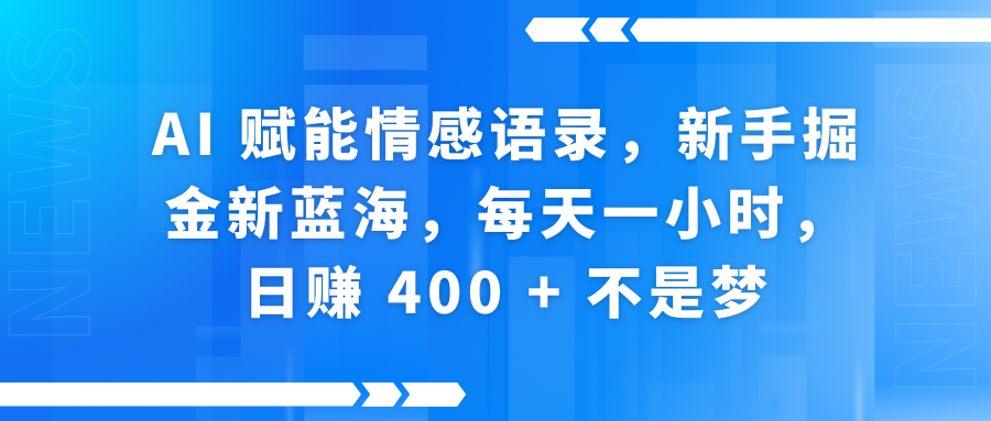 AI赋能情感语录，新手掘金新蓝海，每天一小时，日赚 400 + 不是梦-领航创业网