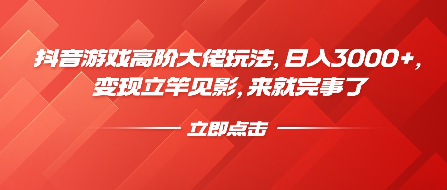 抖音游戏高阶大佬玩法，日入3000+，变现立竿见影，来就完事了-领航创业网