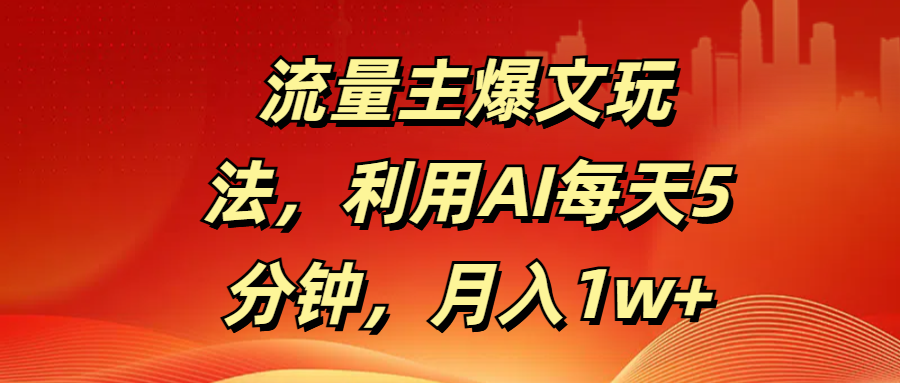 流量主爆文玩法，利用AI每天5分钟，月入1w+-领航创业网
