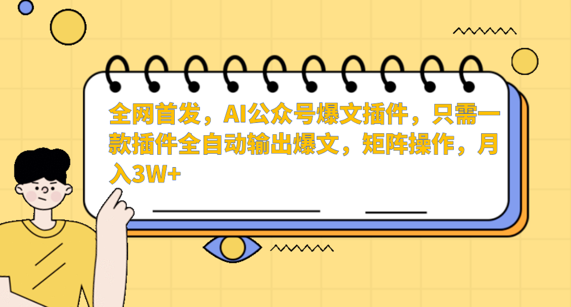 全网首发，AI公众号爆文插件，只需一款插件全自动输出爆文，矩阵操作，月入3W+-领航创业网