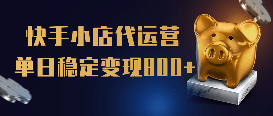 【快手小店代运营】限时托管计划，全程喂饭，单日稳定变现800＋-领航创业网