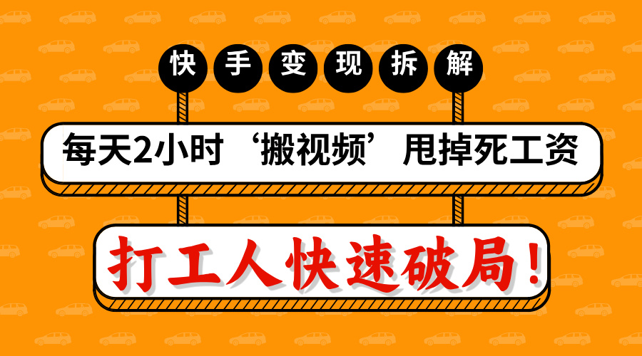 打工人快速破局！每天2小时‘搬视频’，甩掉死工资：快手变现流水线拆解-领航创业网