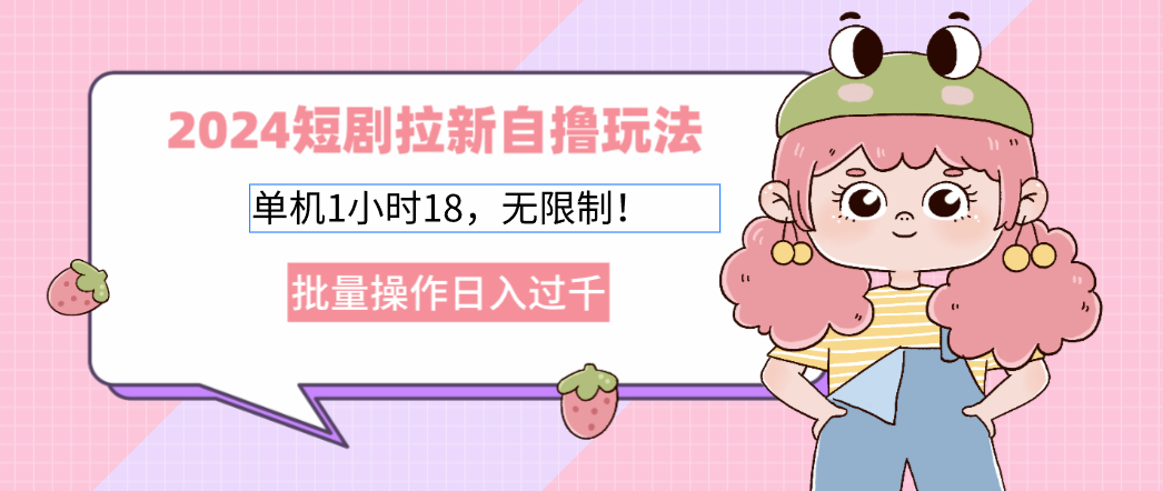 2025短剧拉新自撸玩法。单机1小时18，无限制，批量操作日入过千-领航创业网