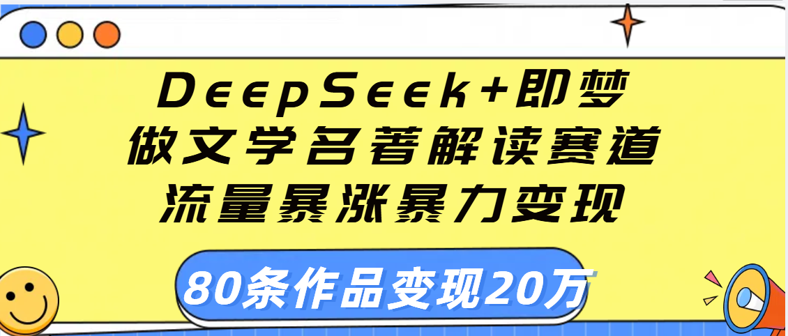用DeepSeek+即梦做文学名著解读赛道，流量暴涨暴力变现，89条作品变现20万-领航创业网