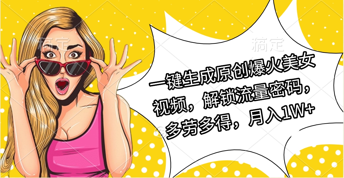 一键生成原创爆火美女视频，解锁流量密码，多劳多得，月入1W+-领航创业网