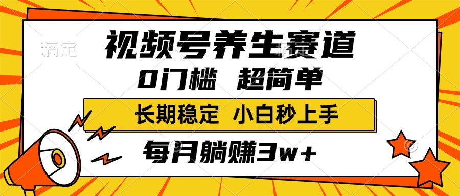 视频号养生赛道，一条视频2000+，超简单，小白轻松月入3w+，长期稳定-领航创业网