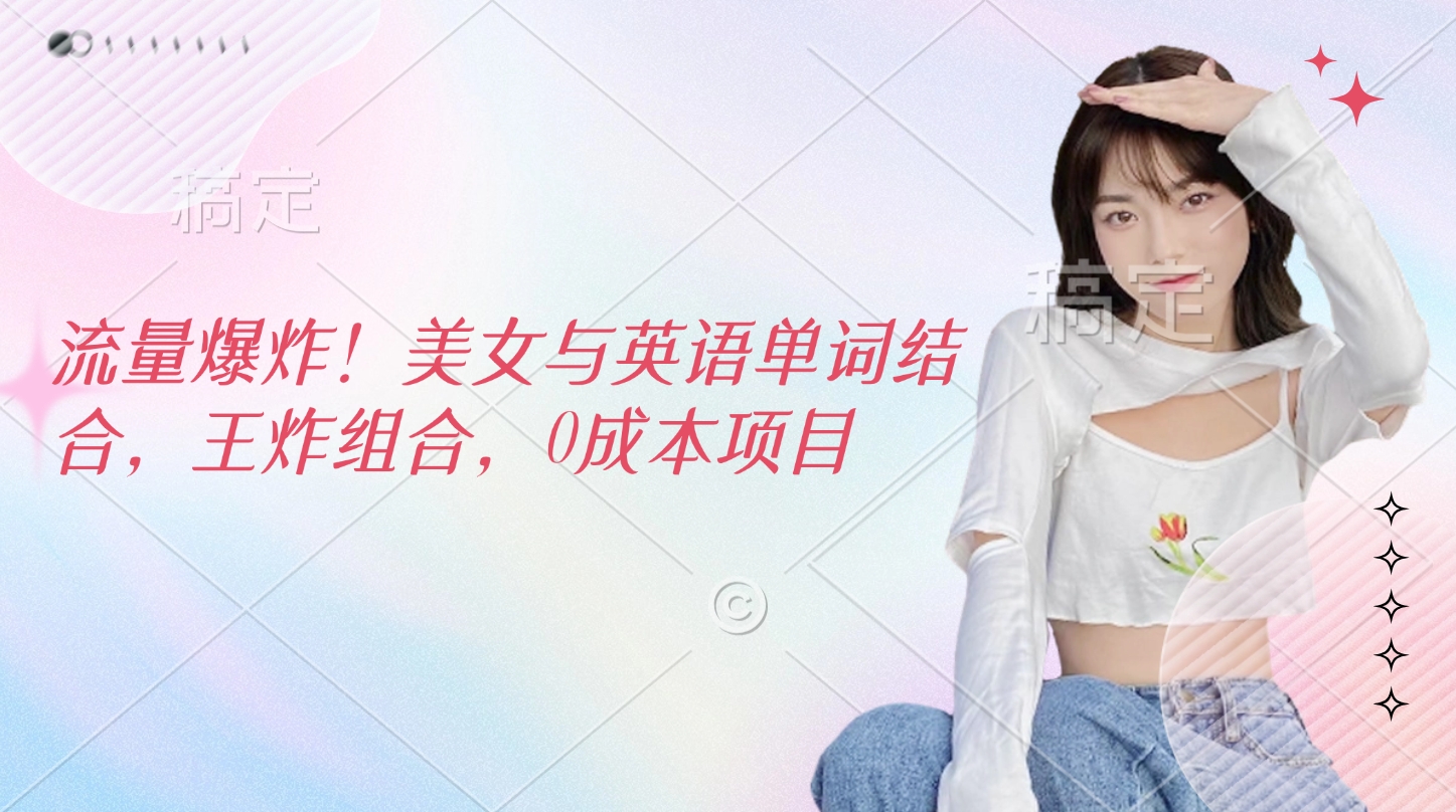 流量爆炸！美女与英语单词结合，王炸组合，0成本项目-领航创业网