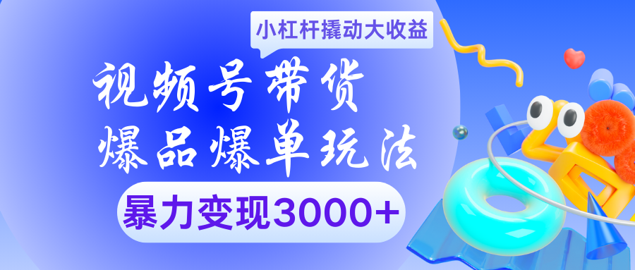 视频号带货爆品爆单玩法小杠杆撬动大收益暴力变现3000+-领航创业网
