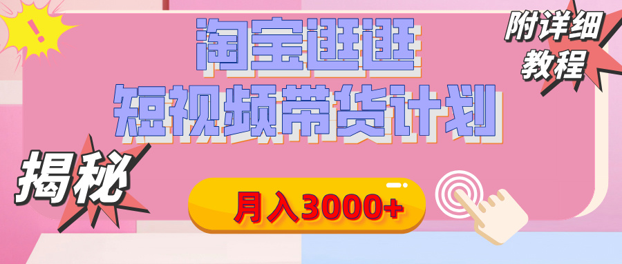 【揭秘】淘宝逛逛短视频带货计划，有人能月入3000+（附项目教程）-领航创业网