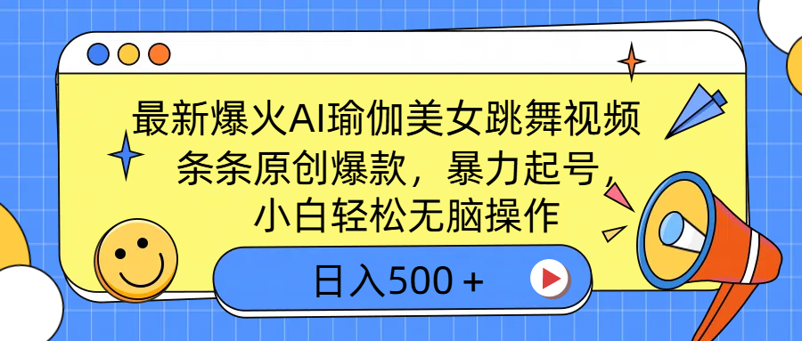 最新爆火AI瑜伽美女跳舞视频，3分钟1条，条条原创爆款，暴力起号，小白轻松无脑操作，日入500＋-领航创业网