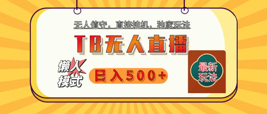 【独家】2025年TB无人直播最新玩法，单日日入500+，无人值守，自动挂机，不封号独家玩法-领航创业网