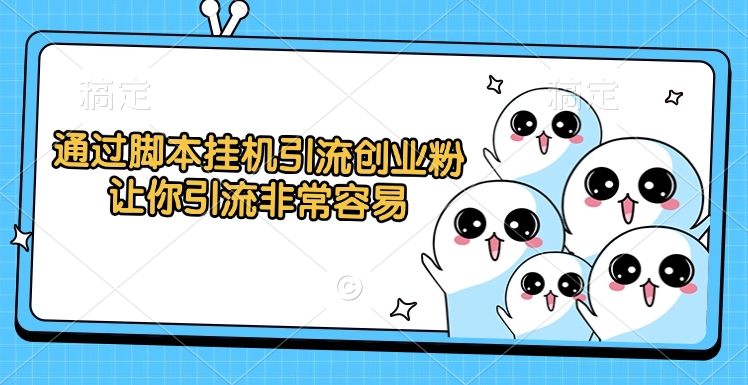 通过脚本挂机引流创业粉，让你引流非常容易-领航创业网