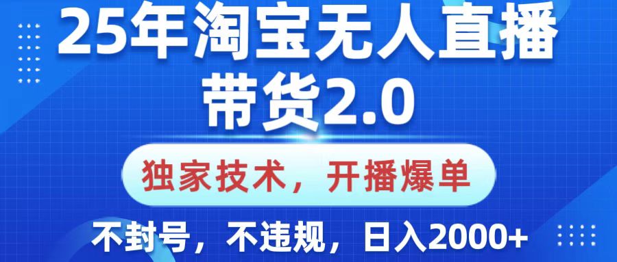 25年淘宝无人直播带货2.0，独家技术，开播爆单，纯小白易上手，不封号，不违规，，日入2000+-领航创业网