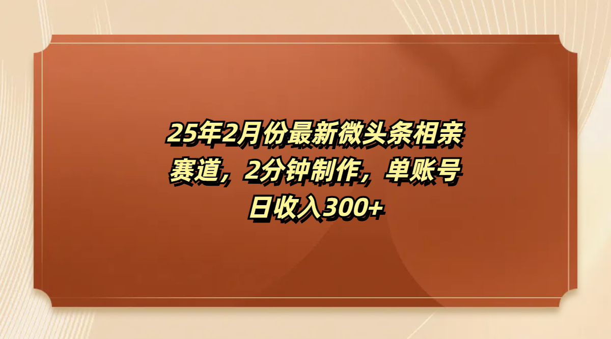 最新微头条相亲赛道，2分钟制作，单账号日收入300+-领航创业网