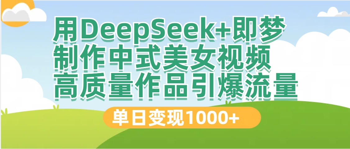 DeepSeek+即梦制作中式美女视频，高质量作品引爆流量，单日变现1000+-领航创业网