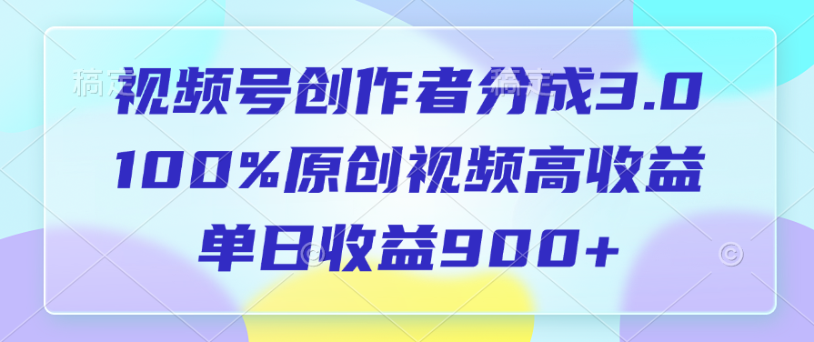 视频号创作者分成3.0，100%原创视频高收益，单日收益900+-领航创业网