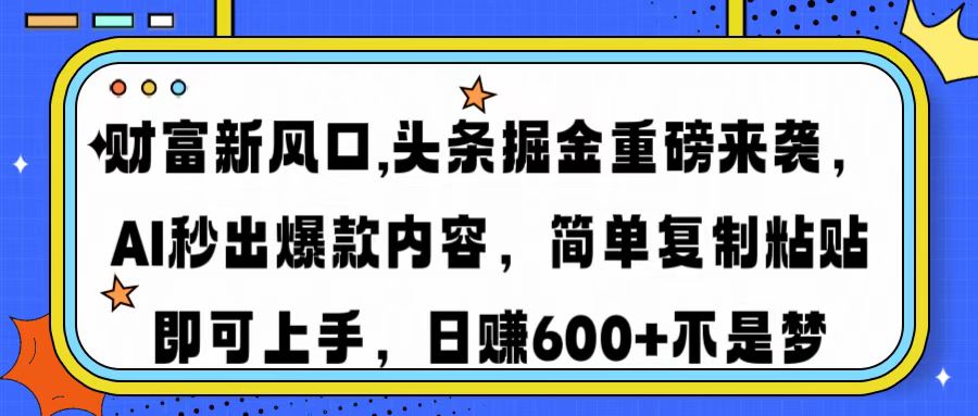 财富新风口,头条掘金重磅来袭，AI秒出爆款内容，简单复制粘贴即可上手，日赚600+不是梦-领航创业网