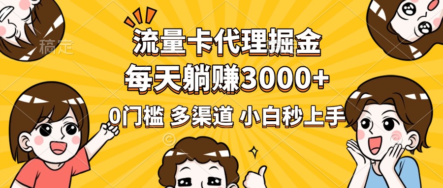 流量卡代理掘金，0门槛，每天躺赚3000+，多种推广渠道，新手小白轻松上手-领航创业网