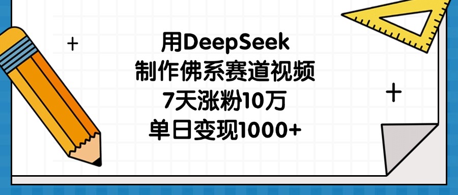 用DeepSeek制作佛系赛道视频，7天涨粉10万，单日变现1000+-领航创业网