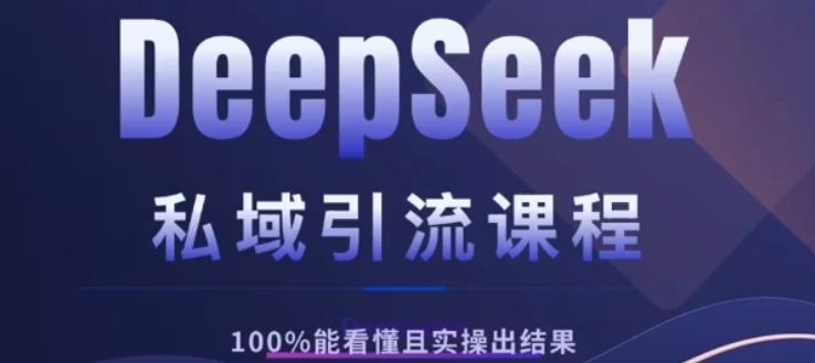 DeepSeek私域引流课程，小白也能看懂，实操必出结果，日引目标客户200+-领航创业网