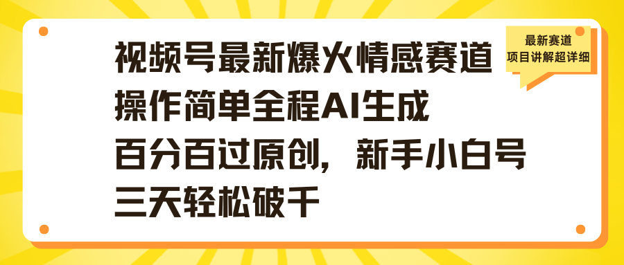 视频号最新爆火情感赛道操作简单全程AI生成百分百过原创，新手小白号三天轻松破千-领航创业网