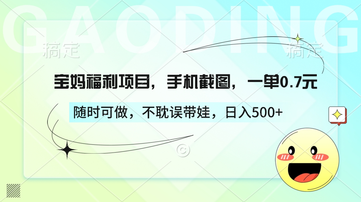 宝妈福利项目，手机截图，一单0.7元，随时可做，不耽误带娃，日入500+-领航创业网