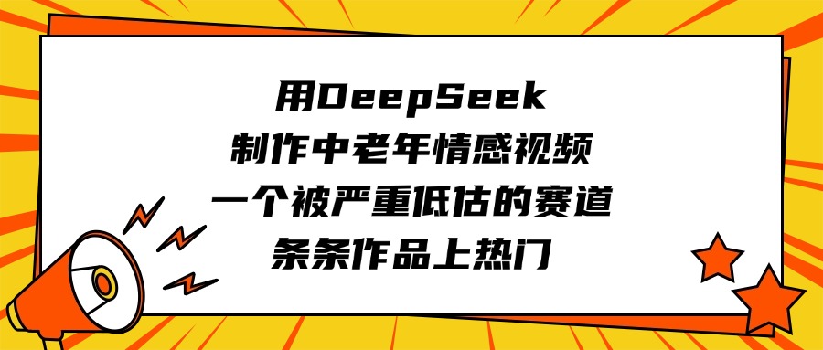 用DeepSeek制作中老年情感视频，一个被严重低估的赛道，条条作品上热门-领航创业网