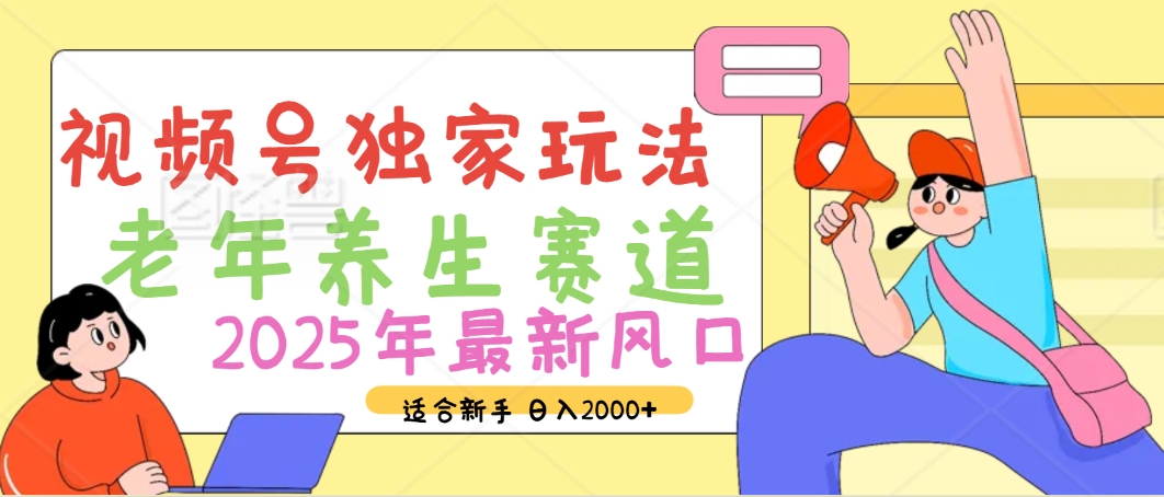2025年疯传独家秘籍！视频号老年养生赛道惊现神技，零门槛搬运，日进斗金 2000+-领航创业网