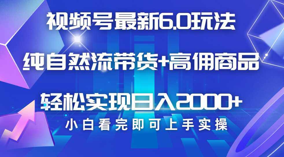 视频号带货最新6.0玩法，作品制作简单，当天起号，复制粘贴，脚本辅助，轻松矩阵日入2000+-领航创业网