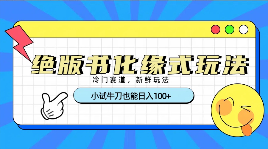 冷门赛道绝版书化缘式玩法，小试牛刀也能日入100+-领航创业网