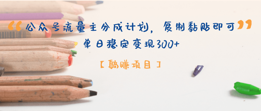 【躺赚项目】公众号流量主分成计划，复制黏贴即可，单日稳定变现300+-领航创业网