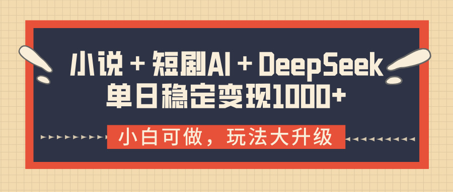 小说＋短剧AI＋DeepSeek结合变现，单日稳定变现1000+-领航创业网
