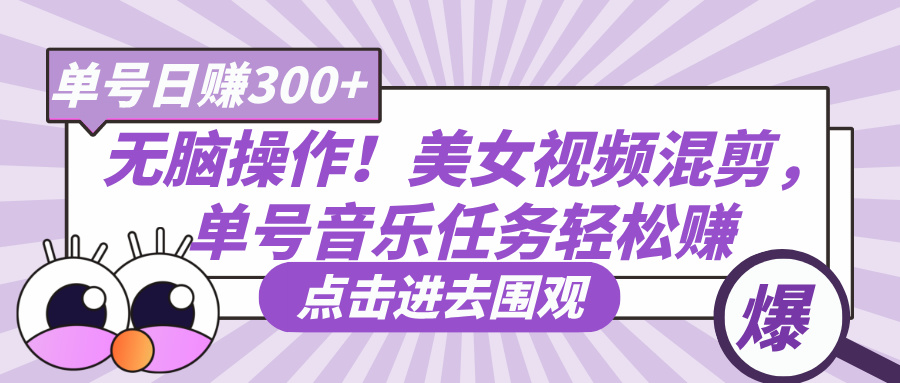 无脑操作！美女视频混剪，单号音乐任务轻松日赚300+-领航创业网