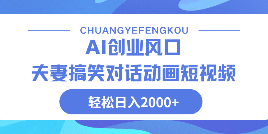 Ai搞笑夫妻动画，轻松日入2000+-领航创业网