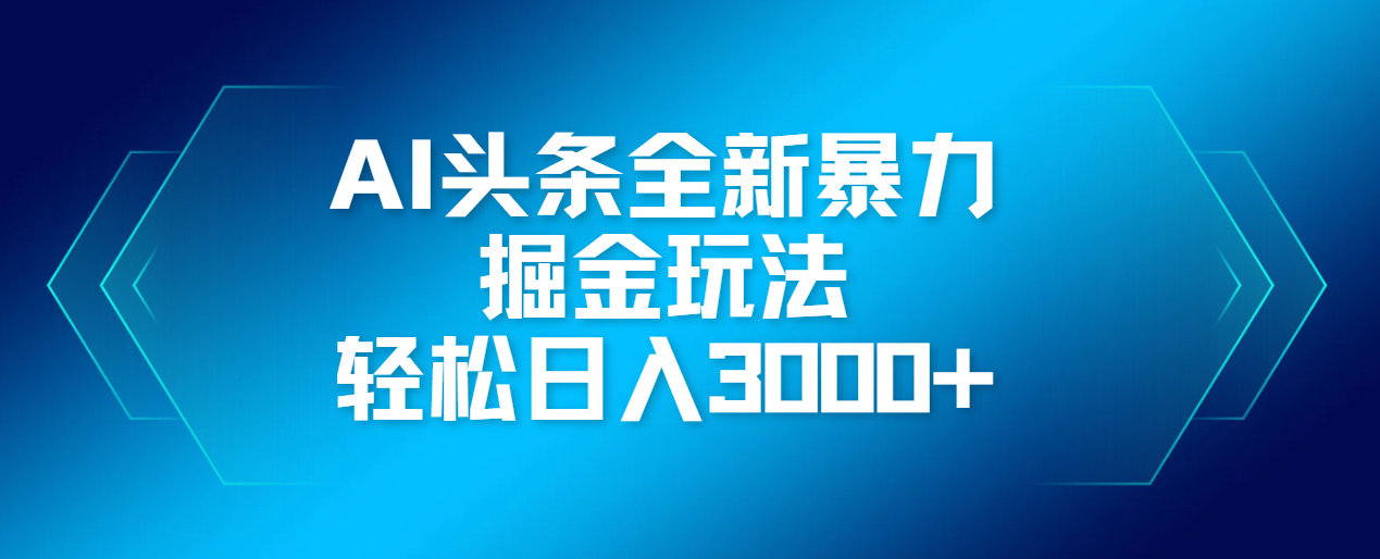 AI头条全新暴利掘金玩法，轻松生产爆文，可矩阵操作，日入3000+-领航创业网