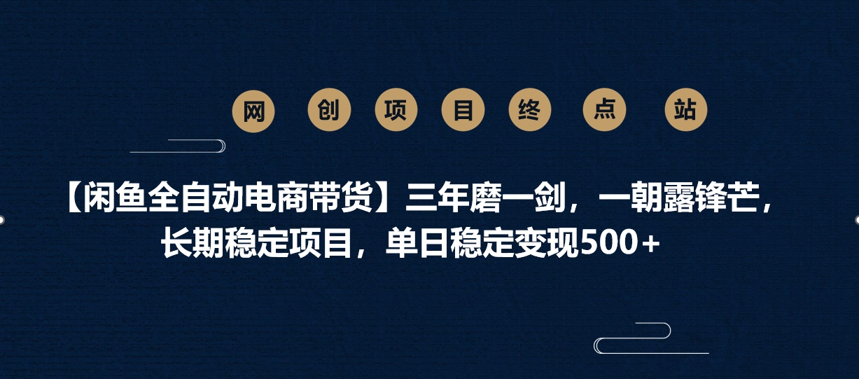 【闲鱼全自动电商带货】三年磨一剑，一朝露锋芒，长期稳定项目，单日稳定变现500+-领航创业网
