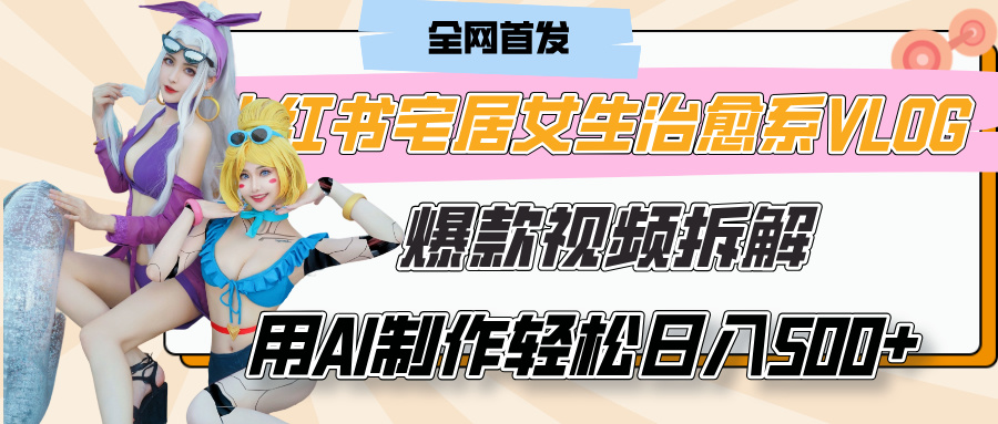 小红书宅居女生治愈系VLOG爆款视频拆解，用AI制作也能轻松日入500+，有手就行！-领航创业网