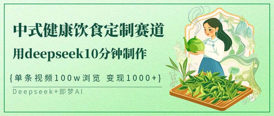 爆火中式健康饮食定制赛道，用deepseek10分钟制作单条视频100w浏览变现1000+-领航创业网